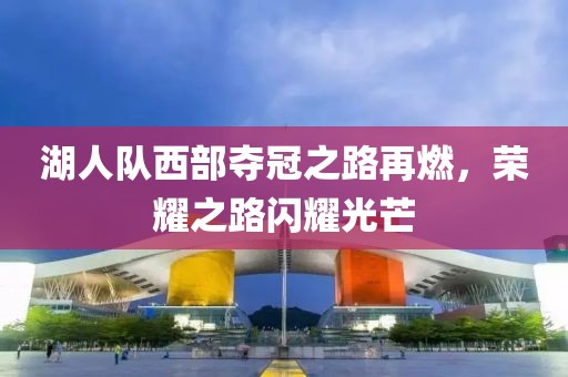湖人隊(duì)西部奪冠之路再燃，榮耀之路閃耀光芒