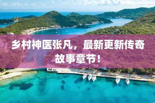 鄉(xiāng)村神醫(yī)張凡，最新更新傳奇故事章節(jié)！