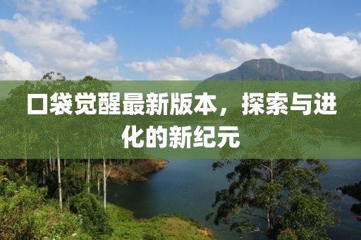 口袋覺(jué)醒最新版本，探索與進(jìn)化的新紀(jì)元