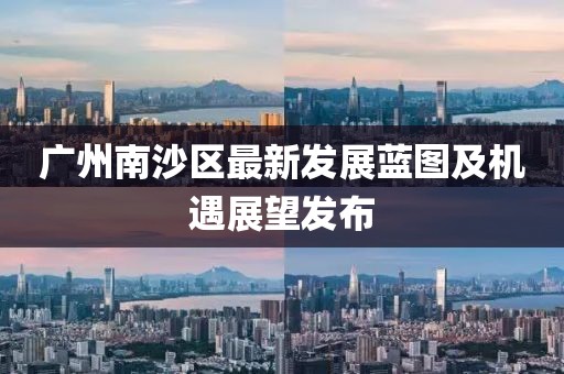 廣州南沙區(qū)最新發(fā)展藍圖及機遇展望發(fā)布