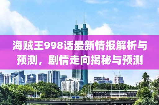 海賊王998話最新情報解析與預(yù)測，劇情走向揭秘與預(yù)測