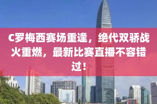 C羅梅西賽場(chǎng)重逢，絕代雙驕戰(zhàn)火重燃，最新比賽直播不容錯(cuò)過！