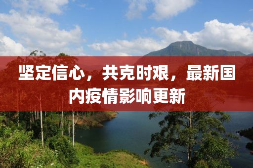 堅定信心，共克時艱，最新國內(nèi)疫情影響更新