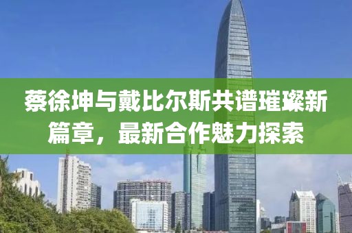 蔡徐坤與戴比爾斯共譜璀璨新篇章，最新合作魅力探索