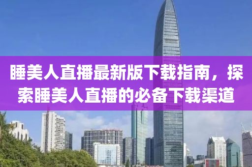 睡美人直播最新版下載指南，探索睡美人直播的必備下載渠道
