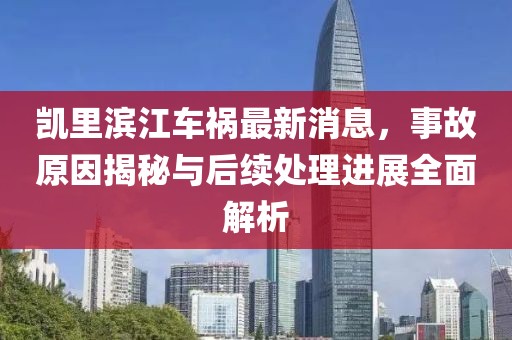 凱里濱江車禍最新消息，事故原因揭秘與后續(xù)處理進(jìn)展全面解析