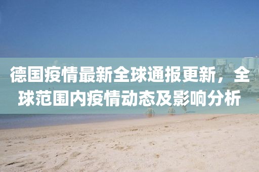 德國(guó)疫情最新全球通報(bào)更新，全球范圍內(nèi)疫情動(dòng)態(tài)及影響分析