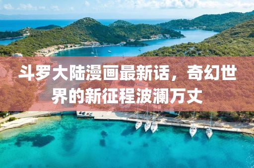 斗羅大陸漫畫最新話，奇幻世界的新征程波瀾萬丈