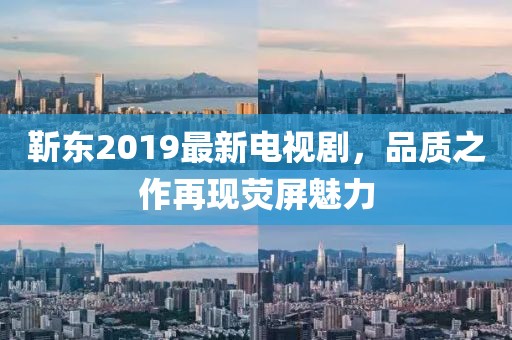 靳東2019最新電視劇，品質(zhì)之作再現(xiàn)熒屏魅力