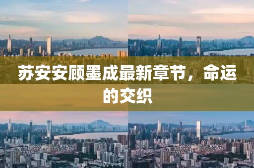 蘇安安顧墨成最新章節(jié)，命運的交織