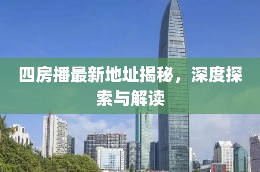 四房播最新地址揭秘，深度探索與解讀