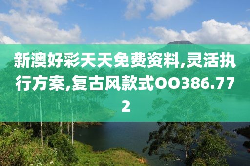 新澳好彩天天免費(fèi)資料,靈活執(zhí)行方案,復(fù)古風(fēng)款式OO386.772