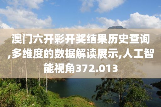 澳門六開(kāi)彩開(kāi)獎(jiǎng)結(jié)果歷史查詢,多維度的數(shù)據(jù)解讀展示,人工智能視角372.013