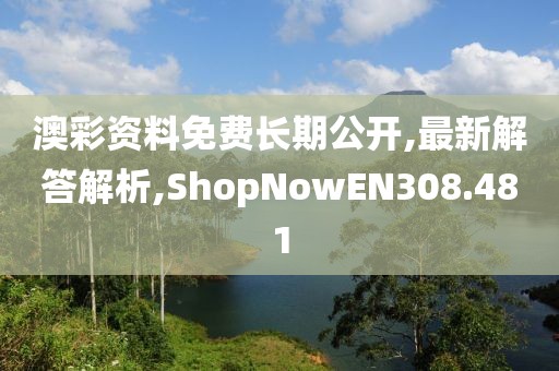 澳彩資料免費(fèi)長(zhǎng)期公開(kāi),最新解答解析,ShopNowEN308.481