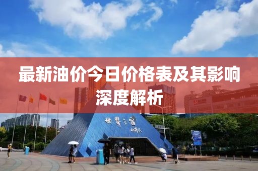 最新油價(jià)今日價(jià)格表及其影響深度解析