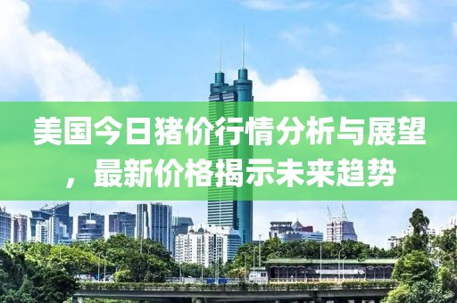 美國(guó)今日豬價(jià)行情分析與展望，最新價(jià)格揭示未來(lái)趨勢(shì)