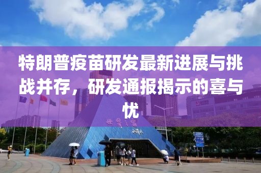 特朗普疫苗研發(fā)最新進展與挑戰(zhàn)并存，研發(fā)通報揭示的喜與憂