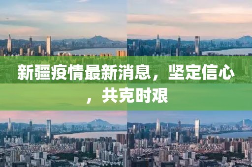 新疆疫情最新消息，堅定信心，共克時艱