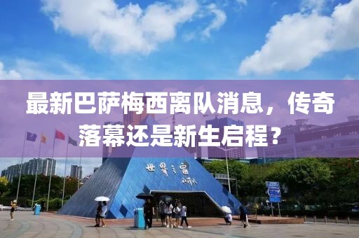 最新巴薩梅西離隊(duì)消息，傳奇落幕還是新生啟程？