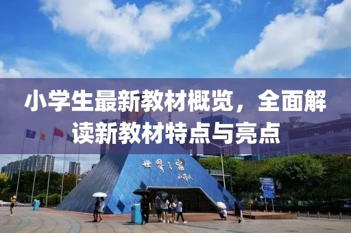 小學(xué)生最新教材概覽，全面解讀新教材特點(diǎn)與亮點(diǎn)