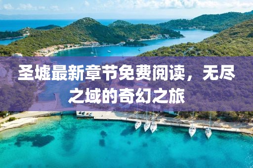 圣墟最新章節(jié)免費(fèi)閱讀，無(wú)盡之域的奇幻之旅
