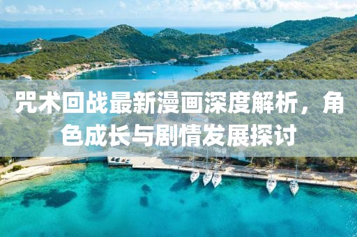 咒術(shù)回戰(zhàn)最新漫畫(huà)深度解析，角色成長(zhǎng)與劇情發(fā)展探討