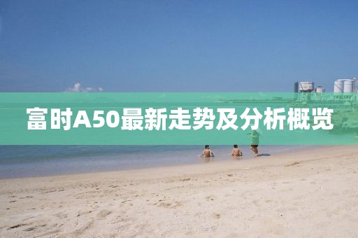 富時A50最新走勢及分析概覽