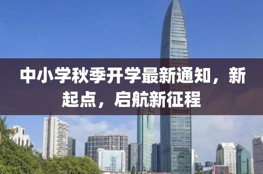中小學(xué)秋季開學(xué)最新通知，新起點(diǎn)，啟航新征程