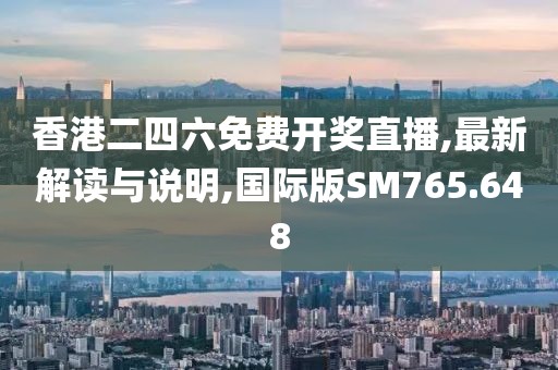 香港二四六免費(fèi)開獎(jiǎng)直播,最新解讀與說(shuō)明,國(guó)際版SM765.648