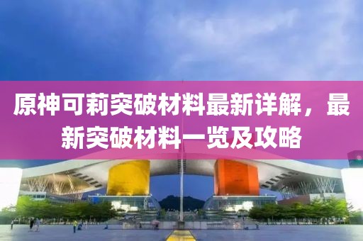 原神可莉突破材料最新詳解，最新突破材料一覽及攻略