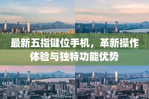 最新五指鍵位手機(jī)，革新操作體驗(yàn)與獨(dú)特功能優(yōu)勢(shì)