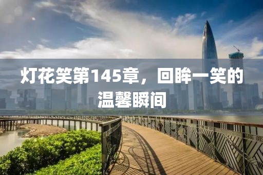 燈花笑第145章，回眸一笑的溫馨瞬間