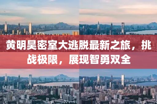 黃明昊密室大逃脫最新之旅，挑戰(zhàn)極限，展現(xiàn)智勇雙全