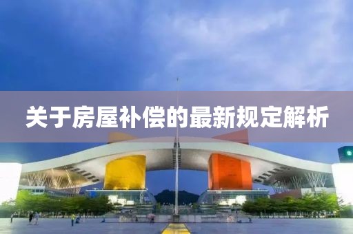 關(guān)于房屋補償?shù)淖钚乱?guī)定解析