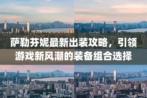 薩勒芬妮最新出裝攻略，引領(lǐng)游戲新風(fēng)潮的裝備組合選擇