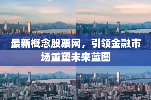 最新概念股票網(wǎng)，引領(lǐng)金融市場(chǎng)重塑未來藍(lán)圖
