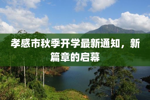 孝感市秋季開學最新通知，新篇章的啟幕