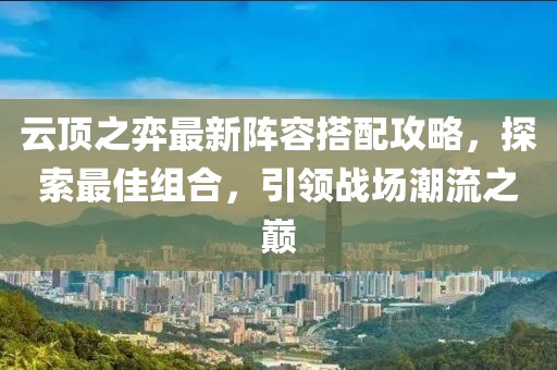 云頂之弈最新陣容搭配攻略，探索最佳組合，引領(lǐng)戰(zhàn)場潮流之巔