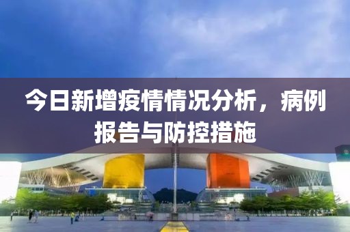 今日新增疫情情況分析，病例報(bào)告與防控措施
