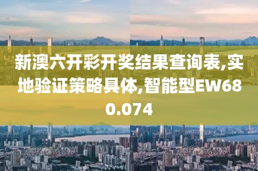 新澳六開(kāi)彩開(kāi)獎(jiǎng)結(jié)果查詢表,實(shí)地驗(yàn)證策略具體,智能型EW680.074