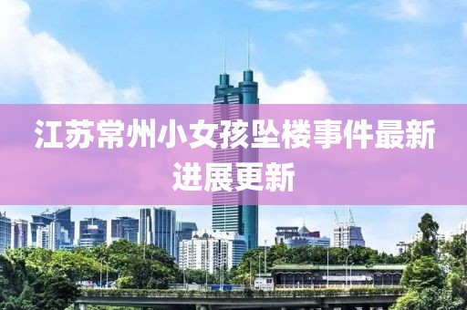 江蘇常州小女孩墜樓事件最新進(jìn)展更新