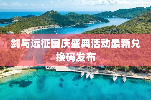 劍與遠(yuǎn)征國(guó)慶盛典活動(dòng)最新兌換碼發(fā)布
