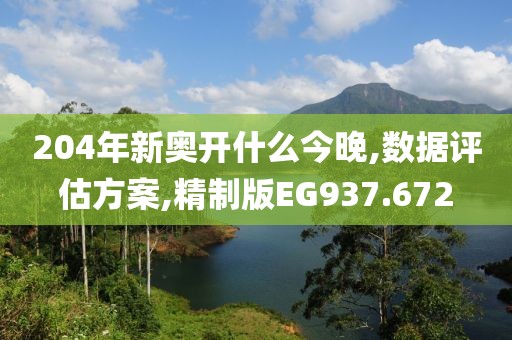 204年新奧開什么今晚,數(shù)據(jù)評估方案,精制版EG937.672