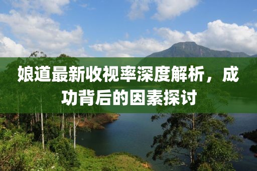 娘道最新收視率深度解析，成功背后的因素探討