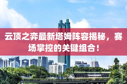 云頂之弈最新塔姆陣容揭秘，賽場掌控的關(guān)鍵組合！