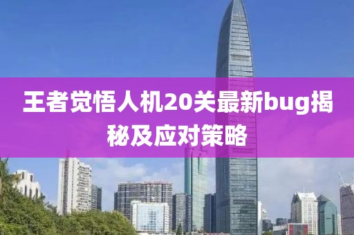 王者覺悟人機(jī)20關(guān)最新bug揭秘及應(yīng)對策略