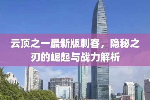 云頂之一最新版刺客，隱秘之刃的崛起與戰(zhàn)力解析