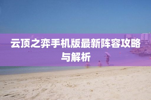 云頂之弈手機(jī)版最新陣容攻略與解析