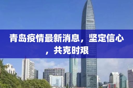 青島疫情最新消息，堅定信心，共克時艱