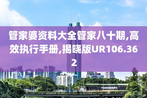 管家婆資料大全管家八十期,高效執(zhí)行手冊(cè),揭曉版UR106.362